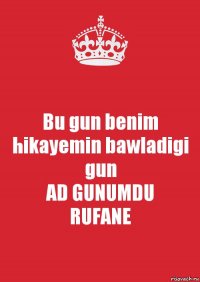 Bu gun benim hikayemin bawladigi gun
AD GUNUMDU
RUFANE