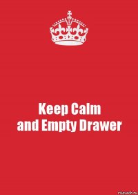 Keep Calm
and Empty Drawer