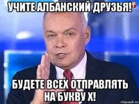 учите албанский друзья! будете всех отправлять на букву х!