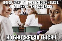 когда клиент просит seo, контекст, аналитику и техподдержку но бюджет 30 тысяч