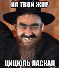 йа твой жир цицюль ласкал