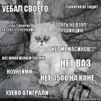 уебал своего нет ваз опять не взял провинцию хуево отиграли все хуйня меняем тактику тейкирин не тащит нет 3500 на коне снова тейкирин пиздит что ноунейми ноунейми нет мемасиков