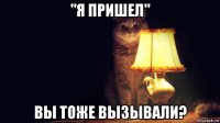 "я пришел" вы тоже вызывали?