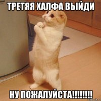 третяя халфа выйди ну пожалуйста!!!!!!!!