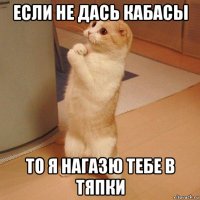 если не дась кабасы то я нагазю тебе в тяпки