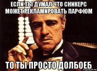 если ты думал что сникерс может рекламировать парфюм то ты просто долбоеб