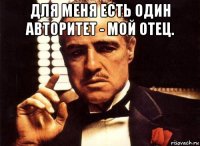 для меня есть один авторитет - мой отец. 