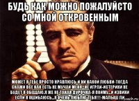 будь как можно пожалуйсто со мной откровенным может я тебе просто нравлюсь-и ни какой любви-тогда скажи все как есть не мучай меня...не играй-истерики не будет я обещаю.я же не такая дурочка-я пойму...и извини если я ошибаюсь...я очень люблю тебя!!!-малыш ли