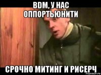 bdm, у нас оппортьюнити срочно митинг и рисерч