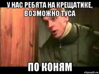 у нас ребята на крещатике, возможно туса по коням