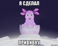 я сделал прививку