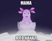 мама я по какал