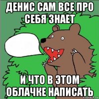 денис сам все про себя знает и что в этом облачке написать