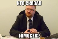 кто сказал гомосек?