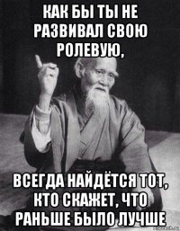 как бы ты не развивал свою ролевую, всегда найдётся тот, кто скажет, что раньше было лучше