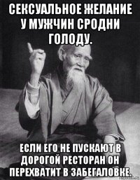 сексуальное желание у мужчин сродни голоду. если его не пускают в дорогой ресторан он перехватит в забегаловке.