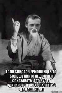  если списал чермошенцев,то больше никто не должен списывать ,а то будет одинакого и всех спалят(p.s чермошенцев)