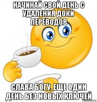 начинай свой день с удаления доки переводов слава богу, еще один день без новых ключей