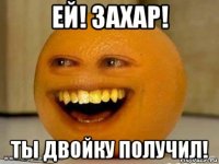 ей! захар! ты двойку получил!