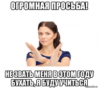 огромная просьба! не звать меня в этом году бухать, я буду учиться