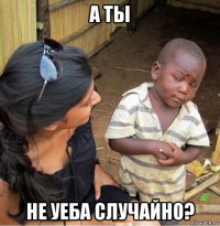 а ты не уеба случайно?