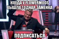 когда у flowermods вышла годная заменка подписаться