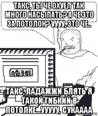 такс, ты че охуел так много насыпать? а че это за потолок? уууу, это че.. такс, падажжи блять я такой гибкий в потолке...ууууу, сукаааа