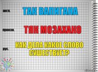 так вапигана тяк мозахако как дела какое слово сушествует?