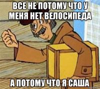 все не потому что у меня нет велосипеда а потому что я саша