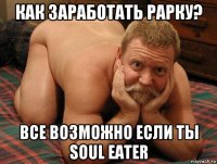 как заработать рарку? все возможно если ты soul eater