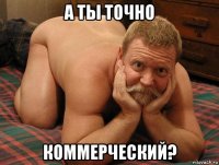 а ты точно коммерческий?