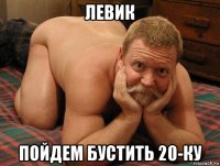 левик пойдем бустить 20-ку