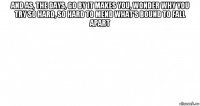 and as, the days, go by it makes you, wonder why you try so hard, so hard to mend what's bound to fall apart 