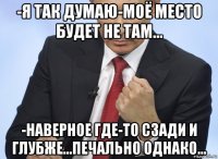 -я так думаю-моё место будет не там... -наверное где-то сзади и глубже...печально однако...