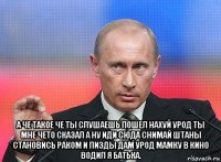  а че такое че ты слушаешь пошел нахуй урод ты мне чето сказал а ну иди сюда снимай штаны становись раком и пизды дам урод мамку в кино водил я батька.