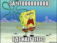 за чтооооооооо где half life 3