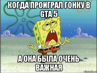 когда проиграл гонку в gta 5 а она была очень важная