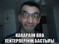  karapaim bro хейтерлерініҢ бастыҒы