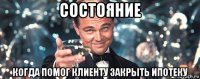 состояние когда помог клиенту закрыть ипотеку