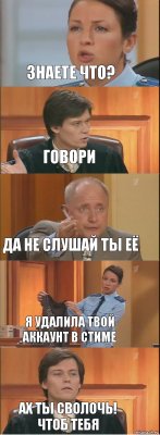 Знаете что? Говори Да не слушай ты её Я удалила твой аккаунт в стиме Ах ты сволочь! Чтоб тебя