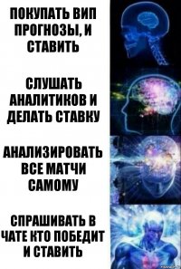 Покупать вип прогнозы, и ставить слушать аналитиков и делать ставку Анализировать все матчи самому Спрашивать в чате кто победит и ставить