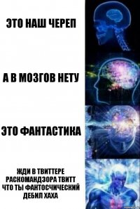 Это наш череп А в мозгов нету Это фантастика ЖДи в твиттере раскомандзора твитт что ты фантосчический дебил ХАХА