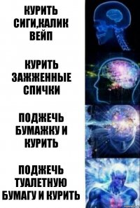 курить сиги,калик
вейп курить зажженные спички поджечь бумажку и курить поджечь туалетную
бумагу и курить