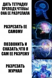 Дать тетрадку преподу,чтобы она ее разрелала Разрезать ее самому Позвонить и сказать,что я сам ее разрежу Разрезать журнал