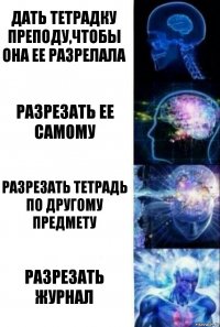 Дать тетрадку преподу,чтобы она ее разрелала Разрезать ее самому Разрезать тетрадь по другому предмету Разрезать журнал