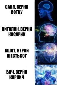 Саня, верни сотку Виталик, верни косарик Ашот, верни шестьсот Бич, верни кирпич