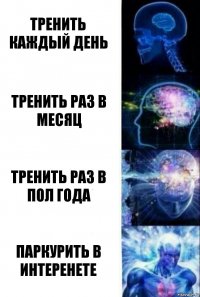 тренить каждый день тренить раз в месяц тренить раз в пол года паркурить в интеренете