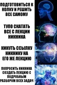 Подготовиться к колку и решить все самому Тупо скатать все с лекции НикНика Кинуть ссылку НикНику на
его же лекцию Попросить НикНика создать лекцию с подробным разбором всех задач