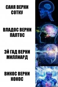 Саня верни сотку Владос верни палтос Эй гад верни миллиард Викос верни кокос