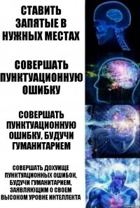 Ставить запятые в нужных местах Совершать пунктуационную ошибку Совершать пунктуационную ошибку, будучи гуманитарием совершать ДОХУИЩЕ ПУНКТУАЦИОННЫХ ОШИБОК, БУДУЧИ ГУМАНИТАРИЕМ, ЗАЯВЛЯЮЩИМ О СВОЕМ ВЫСОКОМ УРОВНЕ ИНТЕЛЛЕКТА